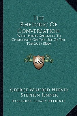 The Rhetoric Of Conversation: With Hints Specially To Christians On The Use Of The Tongue (1860)