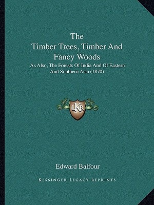 The Timber Trees, Timber And Fancy Woods: As Also, The Forests Of India And Of Eastern And Southern Asia (1870)