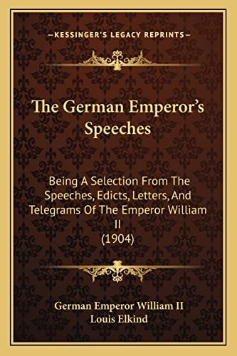 The German Emperor's Speeches: Being A Selection From The Speeches, Edicts, Letters, And Telegrams Of The Emperor William II (1904)