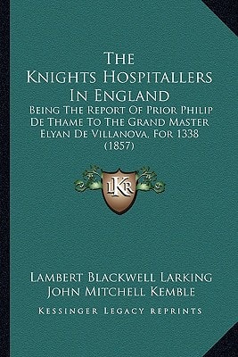 The Knights Hospitallers In England: Being The Report Of Prior Philip De Thame To The Grand Master Elyan De Villanova, For 1338 (1857)