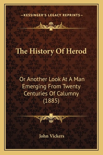 The History Of Herod: Or Another Look At A Man Emerging From Twenty Centuries Of Calumny (1885)