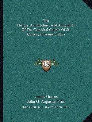 The History, Architecture, And Antiquities Of The Cathedral Church Of St. Canice, Kilkenny (1857)