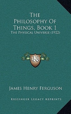 The Philosophy Of Things, Book 1: The Physical Universe (1922)