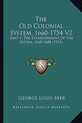 The Old Colonial System, 1660-1754 V2: Part 1, The Establishment Of The System, 1660-1688 (1913)