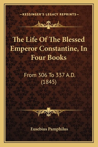The Life Of The Blessed Emperor Constantine, In Four Books: From 306 To 337 A.D. (1845)