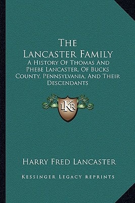 The Lancaster Family: A History Of Thomas And Phebe Lancaster, Of Bucks County, Pennsylvania, And Their Descendants: From 1711 To 1902 (1902)