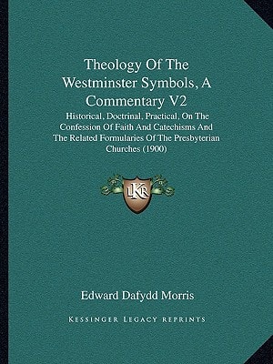 Theology Of The Westminster Symbols, A Commentary V2: Historical, Doctrinal, Practical, On The Confession Of Faith And Catechisms And The Related Formularies Of The Presbyterian Churches (1900)