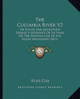 The Columbia River V2: Or Scenes And Adventures During A Residence Of Six Years On The Western Side Of The Rocky Mountains (1831)