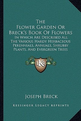 The Flower Garden Or Breck's Book Of Flowers: In Which Are Described All The Various Hardy Herbaceous Perennials, Annuals, Shrubby Plants, And Evergreen Trees (1858)
