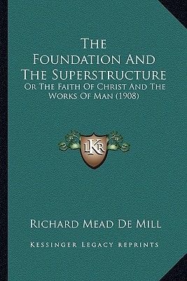 The Foundation And The Superstructure: Or The Faith Of Christ And The Works Of Man (1908)