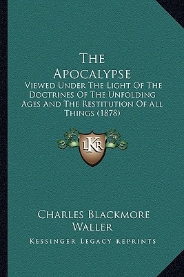 The Apocalypse: Viewed Under The Light Of The Doctrines Of The Unfolding Ages And The Restitution Of All Things (1878)