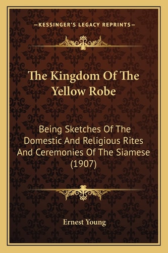 The Kingdom Of The Yellow Robe: Being Sketches Of The Domestic And Religious Rites And Ceremonies Of The Siamese (1907)