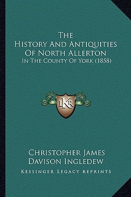 The History and Antiquities of North Allerton: In the County of York (1858)