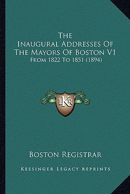 The Inaugural Addresses Of The Mayors Of Boston V1: From 1822 To 1851 (1894)