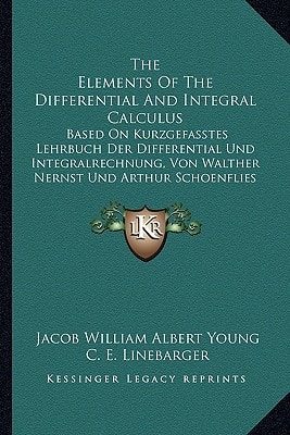 The Elements Of The Differential And Integral Calculus: Based On Kurzgefasstes Lehrbuch Der Differential Und Integralrechnung, Von Walther Nernst Und Arthur Schoenflies (1900)