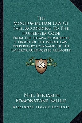 The Moohummudan Law Of Sale, According To The Huneefeea Code: From The Futawa Alumgeeree, A Digest Of The Whole Law, Prepared By Command Of The Emperor Aurungzebe Alumgeer (1850)