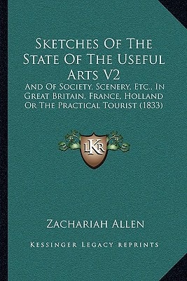 Sketches Of The State Of The Useful Arts V2: And Of Society, Scenery, Etc., In Great Britain, France, Holland Or The Practical Tourist (1833)