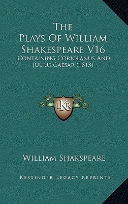 The Plays Of William Shakespeare V16: Containing Coriolanus And Julius Caesar (1813)