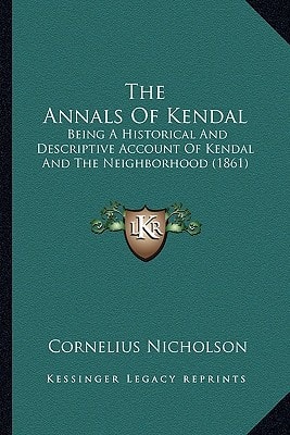 The Annals Of Kendal: Being A Historical And Descriptive Account Of Kendal And The Neighborhood (1861)