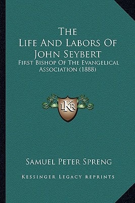 The Life And Labors Of John Seybert: First Bishop Of The Evangelical Association (1888)