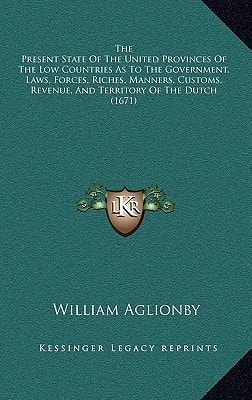 The Present State Of The United Provinces Of The Low Countries As To The Government, Laws, Forces, Riches, Manners, Customs, Revenue, And Territory Of The Dutch (1671)