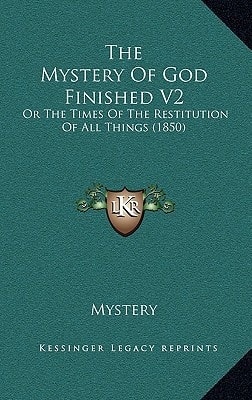 The Mystery Of God Finished V2: Or The Times Of The Restitution Of All Things (1850)