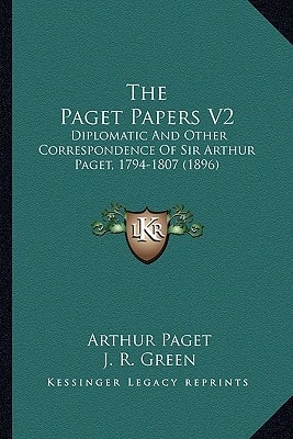 The Paget Papers V2: Diplomatic And Other Correspondence Of Sir Arthur Paget, 1794-1807 (1896)