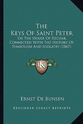The Keys Of Saint Peter: Or The House Of Rechab, Connected With The History Of Symbolism And Idolatry (1867)