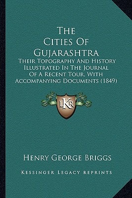 The Cities Of Gujarashtra: Their Topography And History Illustrated In The Journal Of A Recent Tour, With Accompanying Documents (1849)