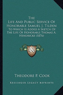 The Life And Public Service Of Honorable Samuel J. Tilden: To Which Is Added A Sketch Of The Life Of Honorable Thomas A. Hendricks (1876)