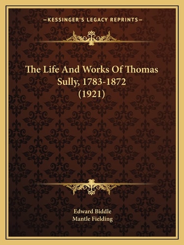 The Life And Works Of Thomas Sully, 1783-1872 (1921)