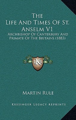 The Life And Times Of St. Anselm V1: Archbishop Of Canterbury And Primate Of The Britains (1883)