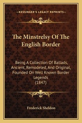 The Minstrelsy Of The English Border: Being A Collection Of Ballads, Ancient, Remodeled, And Original, Founded On Well Known Border Legends (1847)
