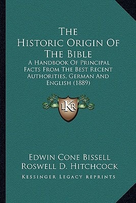The Historic Origin Of The Bible: A Handbook Of Principal Facts From The Best Recent Authorities, German And English (1889)