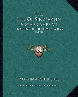 The Life Of Sir Martin Archer Shee V1: President Of The Royal Academy (1860)