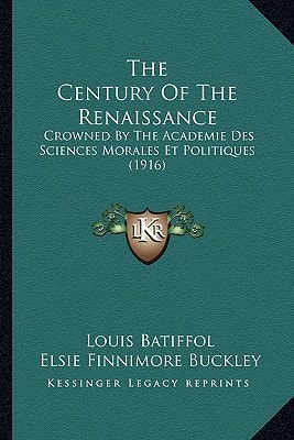 The Century Of The Renaissance: Crowned By The Academie Des Sciences Morales Et Politiques (1916)