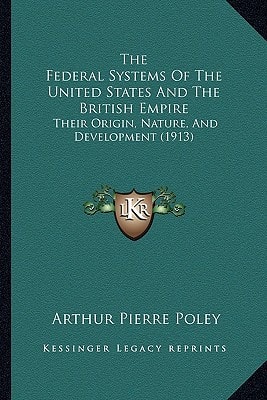 The Federal Systems Of The United States And The British Empire: Their Origin, Nature, And Development (1913)