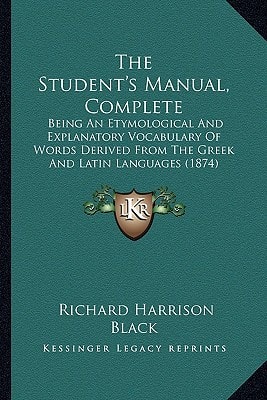 The Student's Manual, Complete: Being An Etymological And Explanatory Vocabulary Of Words Derived From The Greek And Latin Languages (1874)