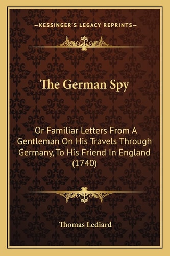 The German Spy: Or Familiar Letters From A Gentleman On His Travels Through Germany, To His Friend In England (1740)