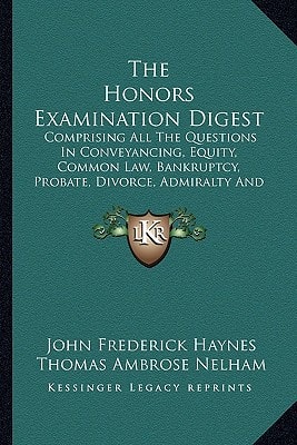 The Honors Examination Digest: Comprising All The Questions In Conveyancing, Equity, Common Law, Bankruptcy, Probate, Divorce, Admiralty And Ecclesiastical Law And Practice (1883)