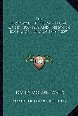 The History Of The Commercial Crisis, 1857-1858 And The Stock Exchange Panic Of 1859 (1859)