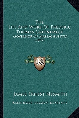 The Life And Work Of Frederic Thomas Greenhalge: Governor Of Massachusetts (1897)