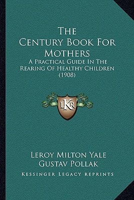 The Century Book For Mothers: A Practical Guide In The Rearing Of Healthy Children (1908)