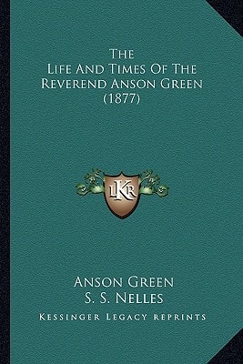 The Life And Times Of The Reverend Anson Green (1877)