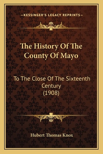 The History Of The County Of Mayo: To The Close Of The Sixteenth Century (1908)