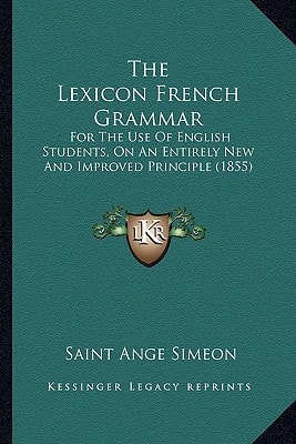 The Lexicon French Grammar: For The Use Of English Students, On An Entirely New And Improved Principle (1855)