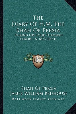 The Diary Of H.M. The Shah Of Persia: During His Tour Through Europe In 1873 (1874)