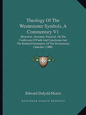 Theology Of The Westminster Symbols, A Commentary V1: Historical, Doctrinal, Practical, On The Confession Of Faith And Catechisms And The Related Formularies Of The Presbyterian Churches (1900)