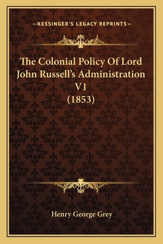 The Colonial Policy Of Lord John Russell's Administration V1 (1853)
