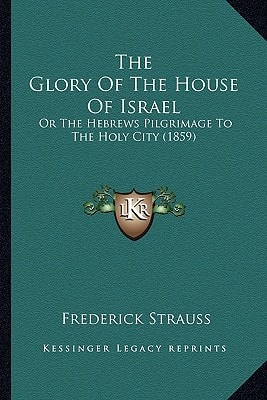 The Glory Of The House Of Israel: Or The Hebrews Pilgrimage To The Holy City (1859)